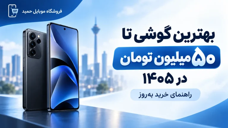 بهترین گوشی تا ۵۰ میلیون تومان در ۱۴۰۵؛ راهنمای خرید به‌روز